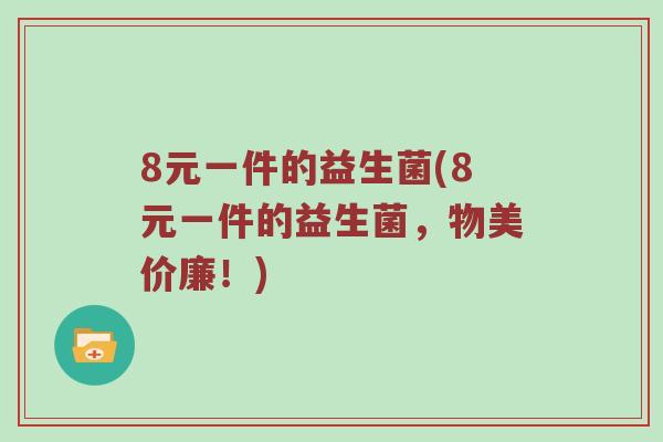 8元一件的益生菌(8元一件的益生菌，物美价廉！)