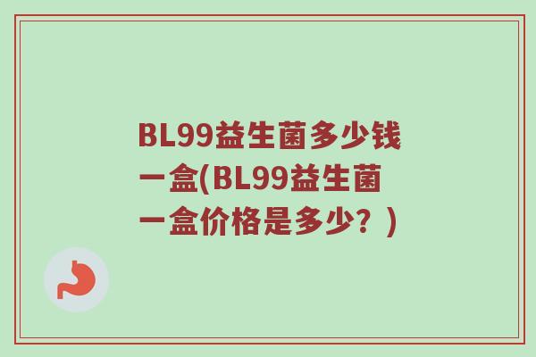 BL99益生菌多少钱一盒(BL99益生菌一盒价格是多少？)