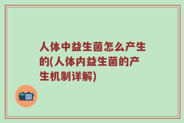 人体中益生菌怎么产生的(人体内益生菌的产生机制详解)