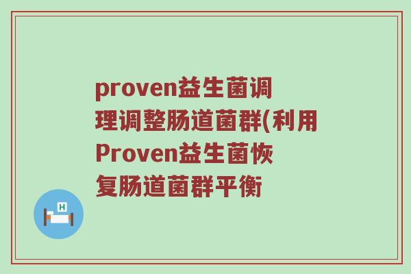 proven益生菌调理调整肠道菌群(利用Proven益生菌恢复肠道菌群平衡 proven益生菌调理调整肠道菌群(利用Proven益生菌恢复肠道菌群平衡