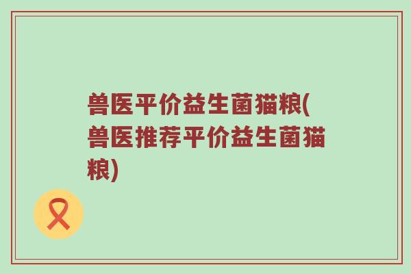 兽医平价益生菌猫粮(兽医推荐平价益生菌猫粮)