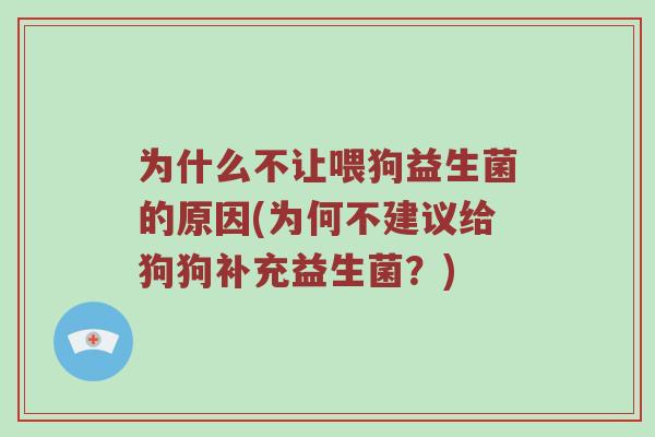 为什么不让喂狗益生菌的原因(为何不建议给狗狗补充益生菌？)