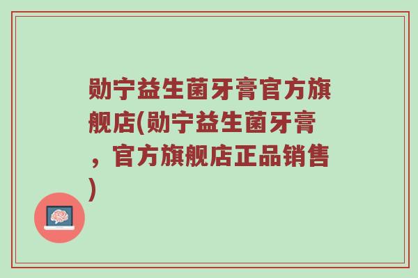 勋宁益生菌牙膏官方旗舰店(勋宁益生菌牙膏，官方旗舰店正品销售)
