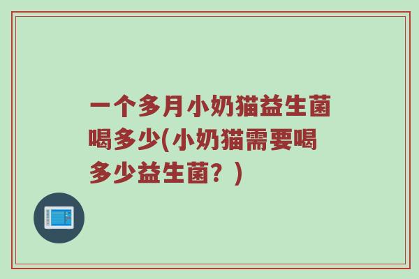 一个多月小奶猫益生菌喝多少(小奶猫需要喝多少益生菌？)