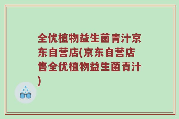 全优植物益生菌青汁京东自营店(京东自营店售全优植物益生菌青汁)