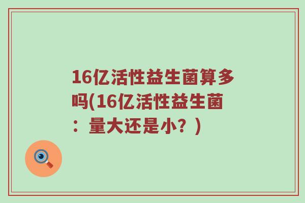16亿活性益生菌算多吗(16亿活性益生菌：量大还是小？)