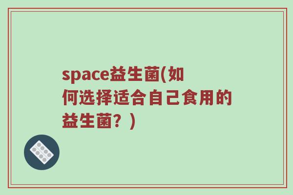 space益生菌(如何选择适合自己食用的益生菌？)