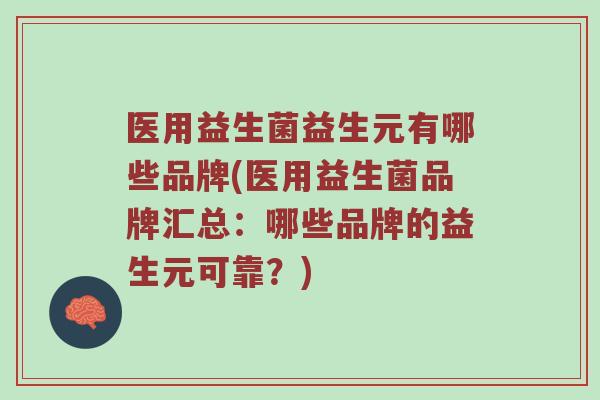 医用益生菌益生元有哪些品牌(医用益生菌品牌汇总：哪些品牌的益生元可靠？)