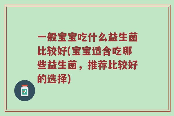 一般宝宝吃什么益生菌比较好(宝宝适合吃哪些益生菌，推荐比较好的选择)