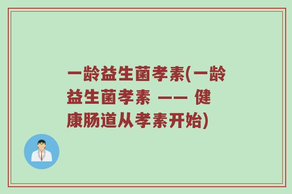 一龄益生菌孝素(一龄益生菌孝素 —— 健康肠道从孝素开始)