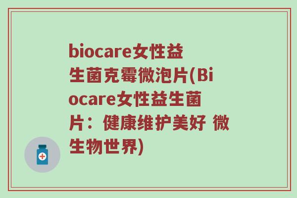 biocare女性益生菌克霉微泡片(Biocare女性益生菌片：健康维护美好 微生物世界)