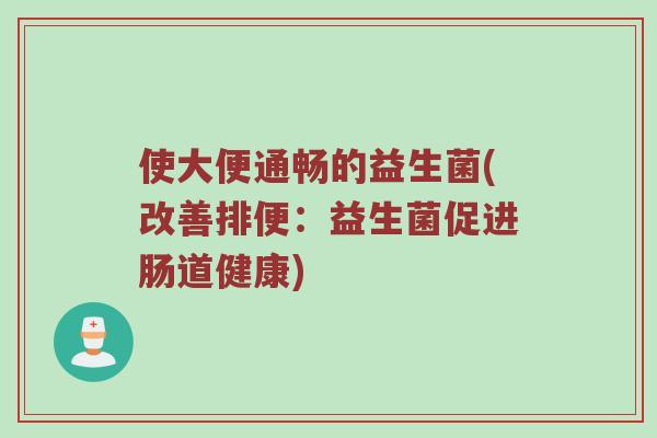 使大便通畅的益生菌(改善排便：益生菌促进肠道健康)