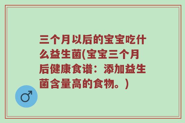 三个月以后的宝宝吃什么益生菌(宝宝三个月后健康食谱:添加益生菌含量高的食物。) 三个月以后的宝宝吃什么益生菌(宝宝三个月后健康食谱:添加益生菌含量高的食物。)
