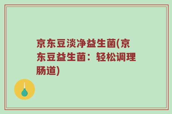 京东豆淡净益生菌(京东豆益生菌：轻松调理肠道)