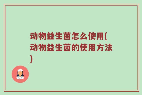 动物益生菌怎么使用(动物益生菌的使用方法)