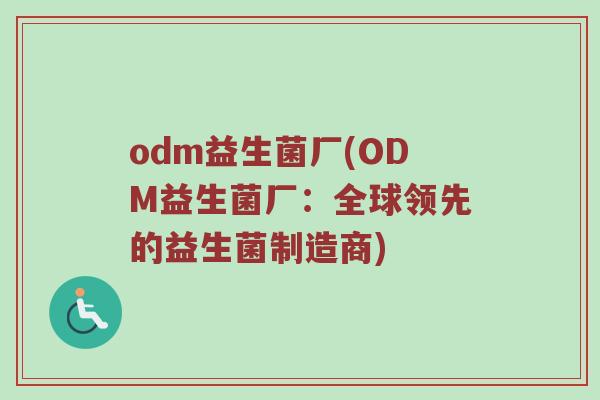 odm益生菌厂(ODM益生菌厂：全球领先的益生菌制造商)