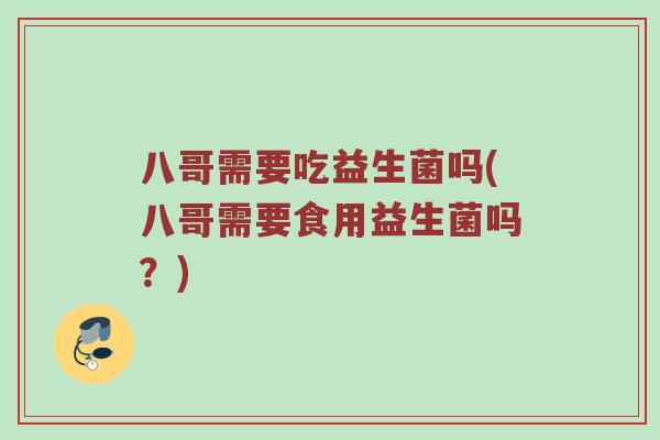 八哥需要吃益生菌吗(八哥需要食用益生菌吗？)