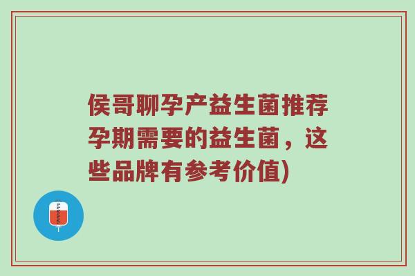 侯哥聊孕产益生菌推荐孕期需要的益生菌，这些品牌有参考价值)