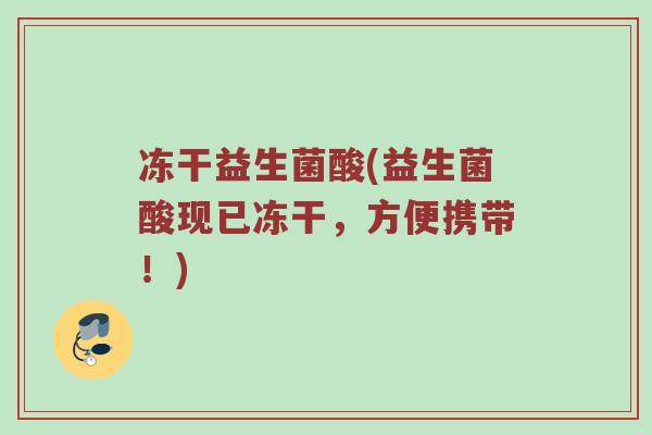 冻干益生菌酸(益生菌酸现已冻干，方便携带！)