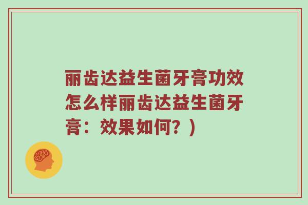 丽齿达益生菌牙膏功效怎么样丽齿达益生菌牙膏：效果如何？)