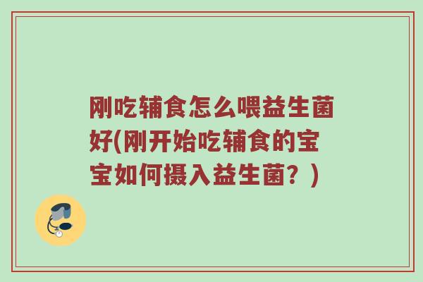 刚吃辅食怎么喂益生菌好(刚开始吃辅食的宝宝如何摄入益生菌？)