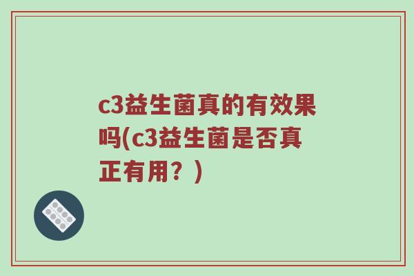 c3益生菌真的有效果吗(c3益生菌是否真正有用？)