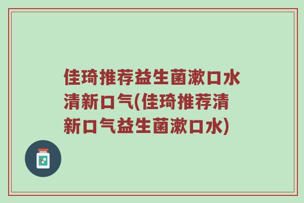佳琦推荐益生菌漱口水清新口气(佳琦推荐清新口气益生菌漱口水)