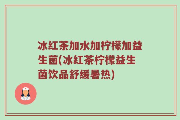 冰红茶加水加柠檬加益生菌(冰红茶柠檬益生菌饮品舒缓暑热)