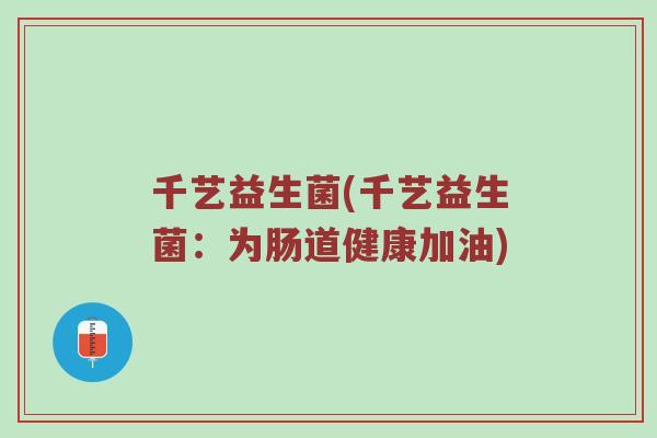 千艺益生菌(千艺益生菌：为肠道健康加油)