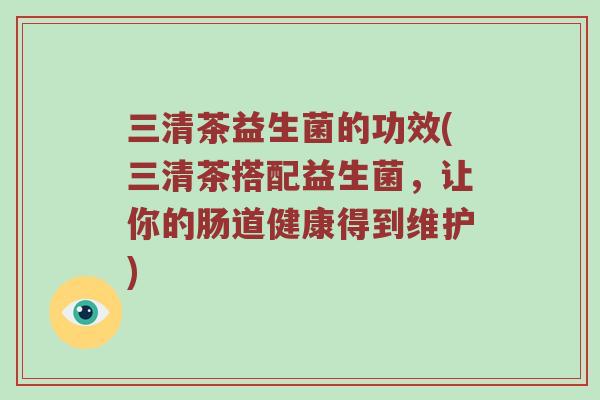 三清茶益生菌的功效(三清茶搭配益生菌，让你的肠道健康得到维护)