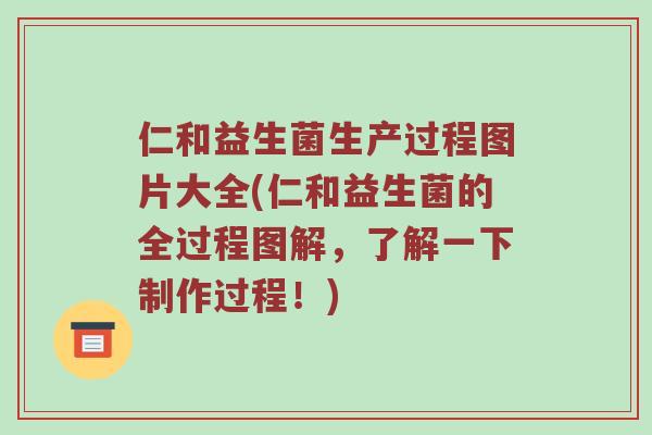 仁和益生菌生产过程图片大全(仁和益生菌的全过程图解，了解一下制作过程！)