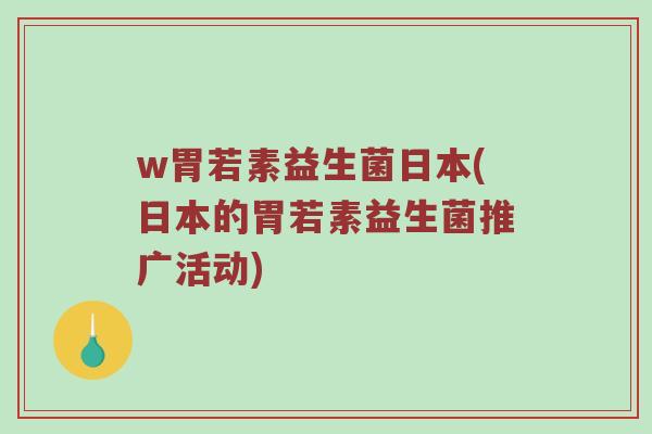 w胃若素益生菌日本(日本的胃若素益生菌推广活动)