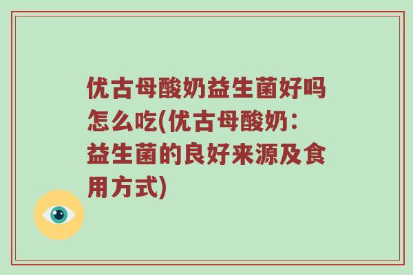 优古母酸奶益生菌好吗怎么吃(优古母酸奶：益生菌的良好来源及食用方式)