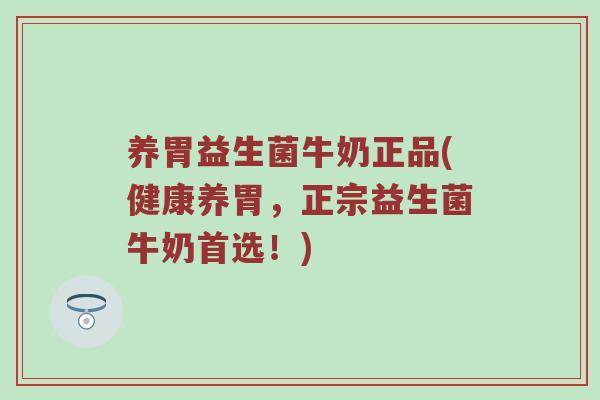 养胃益生菌牛奶正品(健康养胃,正宗益生菌牛奶首选!) 养胃益生菌牛奶正品(健康养胃,正宗益生菌牛奶首选!)