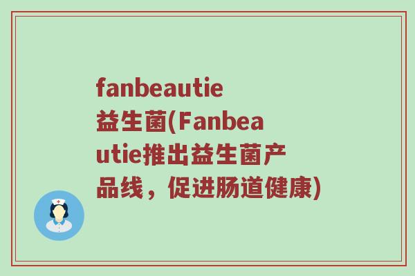 fanbeautie益生菌(Fanbeautie推出益生菌产品线，促进肠道健康)