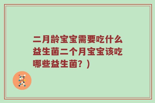 二月龄宝宝需要吃什么益生菌二个月宝宝该吃哪些益生菌？)