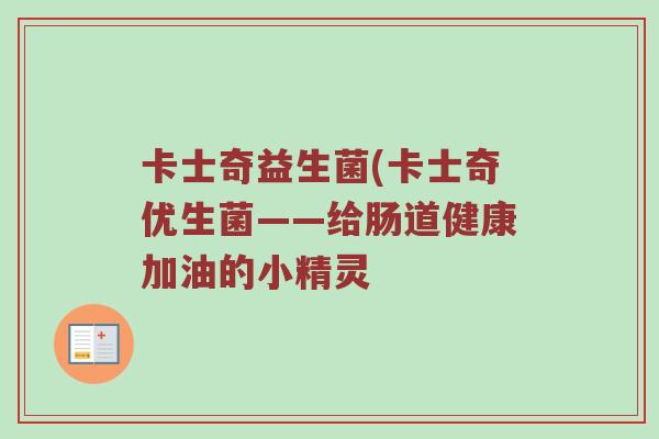 卡士奇益生菌(卡士奇优生菌——给肠道健康加油的小精灵