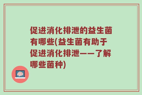 促进消化排泄的益生菌有哪些(益生菌有助于促进消化排泄——了解哪些菌种)