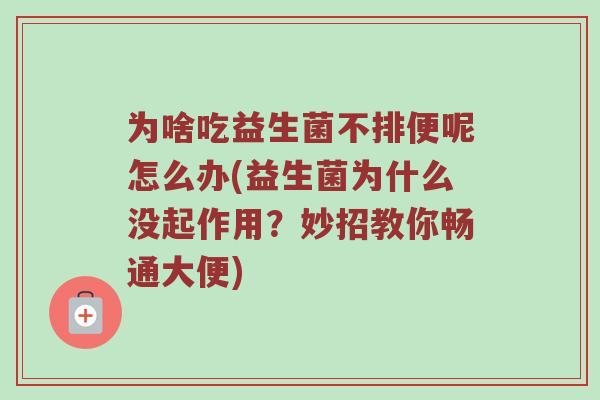 为啥吃益生菌不排便呢怎么办(益生菌为什么没起作用？妙招教你畅通大便)
