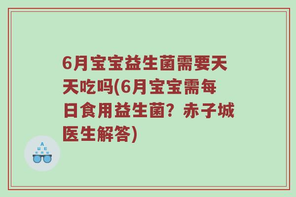6月宝宝益生菌需要天天吃吗(6月宝宝需每日食用益生菌？赤子城医生解答)