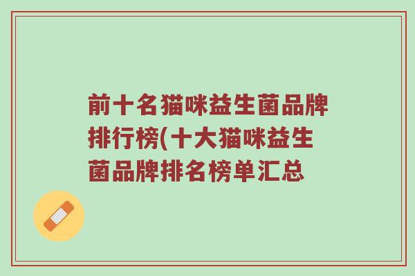 前十名猫咪益生菌品牌排行榜(十大猫咪益生菌品牌排名榜单汇总