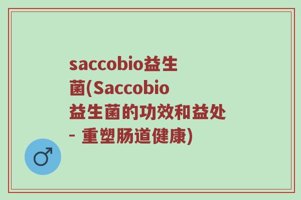 saccobio益生菌(Saccobio益生菌的功效和益处 - 重塑肠道健康)