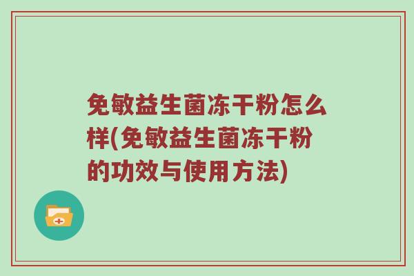 免敏益生菌冻干粉怎么样(免敏益生菌冻干粉的功效与使用方法)
