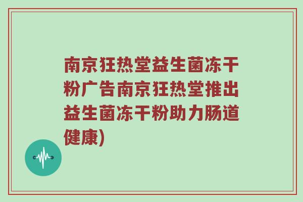 南京狂热堂益生菌冻干粉广告南京狂热堂推出益生菌冻干粉助力肠道健康) 南京狂热堂益生菌冻干粉广告南京狂热堂推出益生菌冻干粉助力肠道健康)