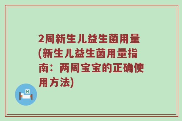 2周新生儿益生菌用量(新生儿益生菌用量指南：两周宝宝的正确使用方法)