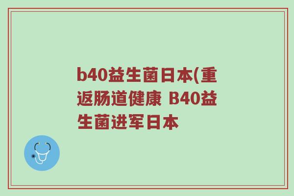 b40益生菌日本(重返肠道健康 B40益生菌进军日本