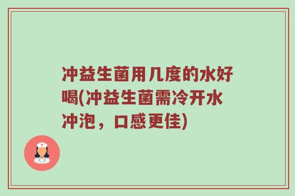 冲益生菌用几度的水好喝(冲益生菌需冷开水冲泡，口感更佳)