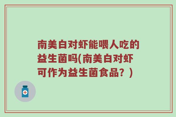 南美白对虾能喂人吃的益生菌吗(南美白对虾可作为益生菌食品？)