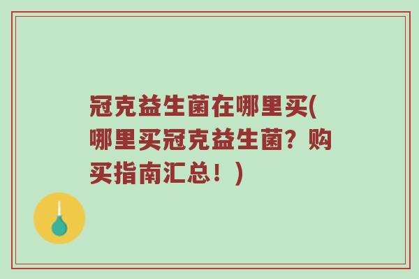 冠克益生菌在哪里买(哪里买冠克益生菌?购买指南汇总!) 冠克益生菌在哪里买(哪里买冠克益生菌?购买指南汇总!)