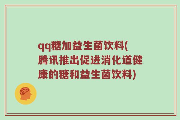 qq糖加益生菌饮料(腾讯推出促进消化道健康的糖和益生菌饮料)